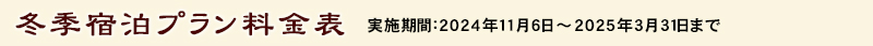 冬季宿泊プラン 料金表 実施期間：2024年11月6日～2025年3月31日まで