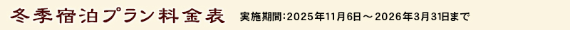 冬季宿泊プラン 料金表 実施期間：2025年11月6日～2026年3月31日まで